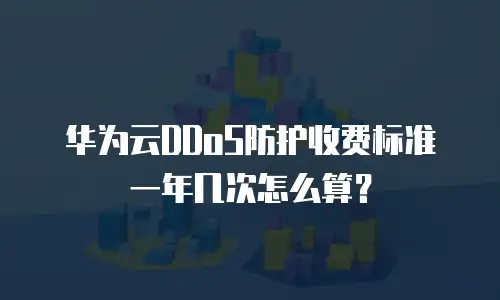 华为云DDoS防护收费标准一年几次怎么算？