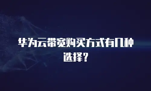 华为云带宽购买方式有几种选择？