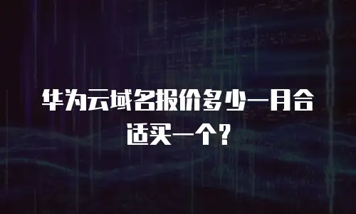 华为云域名报价多少一月合适买一个？