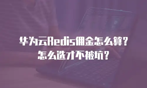 华为云Redis佣金怎么算？怎么选才不被坑？