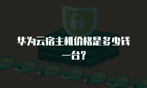 华为云宿主机价格是多少钱一台？