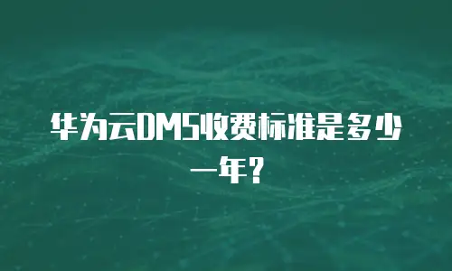 华为云DMS收费标准是多少一年？
