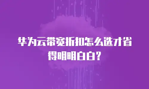 华为云带宽折扣怎么选才省得明明白白？