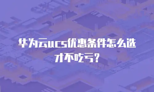 华为云ucs优惠条件怎么选才不吃亏？