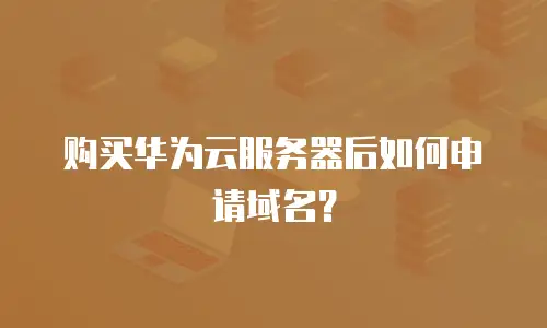 购买华为云服务器后如何申请域名？