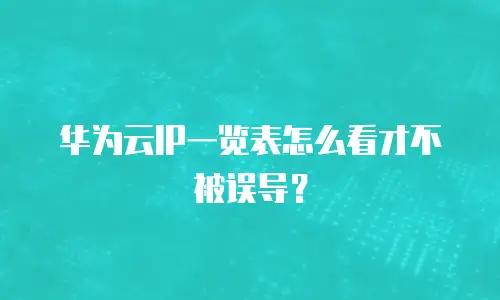 华为云IP一览表怎么看才不被误导？