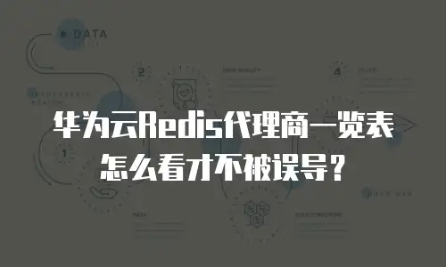 华为云Redis代理商一览表怎么看才不被误导？