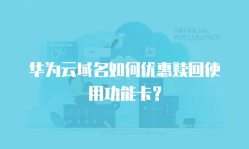 华为云域名如何优惠赎回使用功能卡？