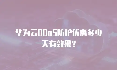 华为云DDoS防护优惠多少天有效果？