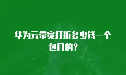 华为云带宽打折多少钱一个包月的？