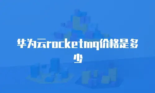 华为云rocketmq价格是多少