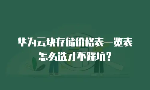 华为云块存储价格表一览表怎么选才不踩坑？