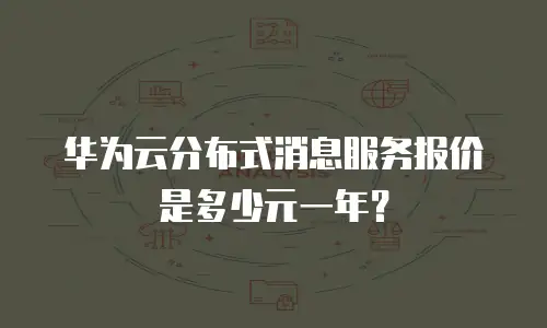 华为云分布式消息服务报价是多少元一年？
