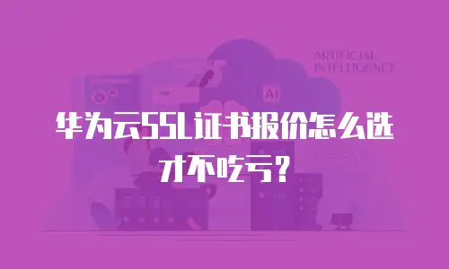 华为云SSL证书报价怎么选才不吃亏？