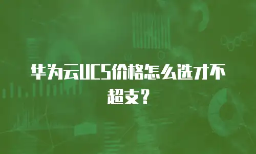 华为云UCS价格怎么选才不超支？