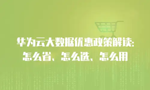 华为云大数据优惠政策解读：怎么省、怎么选、怎么用