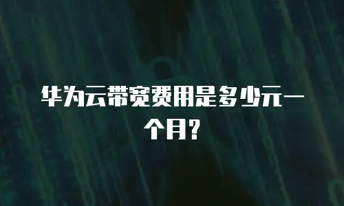 华为云带宽费用是多少元一个月？