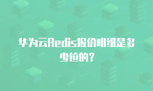 华为云Redis报价明细是多少位的？
