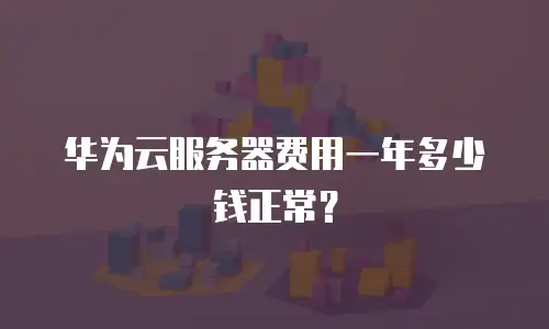 华为云服务器费用一年多少钱正常？