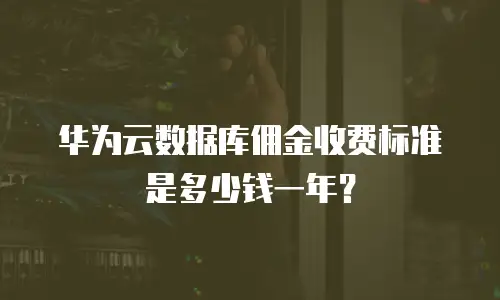 华为云数据库佣金收费标准是多少钱一年？