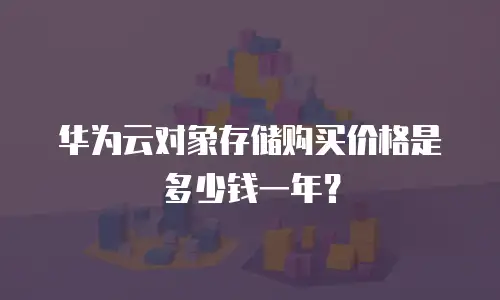 华为云对象存储购买价格是多少钱一年？