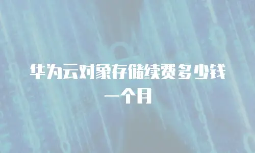 华为云对象存储续费多少钱一个月