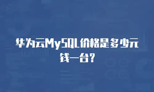 华为云MySQL价格是多少元钱一台？