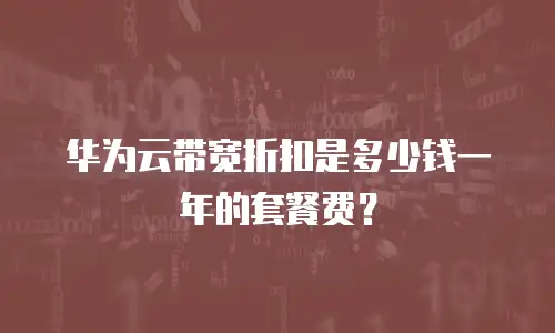 华为云带宽折扣是多少钱一年的套餐费？