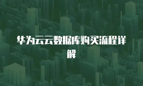 华为云云数据库购买流程详解