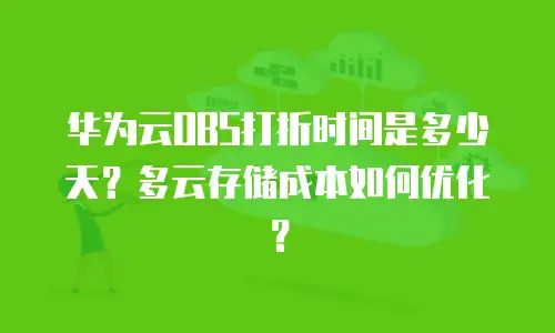 华为云OBS打折时间是多少天？多云存储成本如何优化？