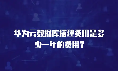 华为云数据库搭建费用是多少一年的费用？