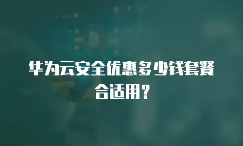 华为云安全优惠多少钱套餐合适用？