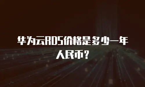 华为云RDS价格是多少一年人民币？