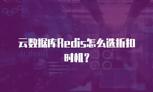 云数据库Redis怎么选折扣时机？