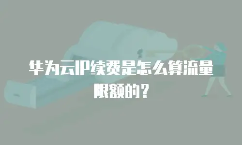 华为云IP续费是怎么算流量限额的？