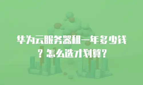 华为云服务器租一年多少钱？怎么选才划算？