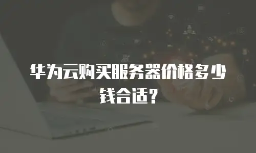 华为云购买服务器价格多少钱合适？