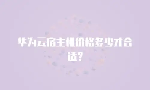 华为云宿主机价格多少才合适？