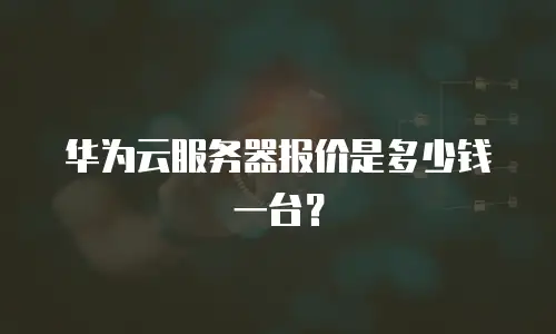 华为云服务器报价是多少钱一台？