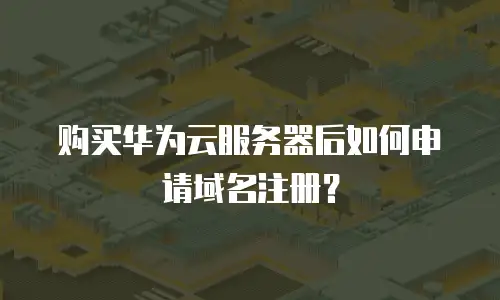 购买华为云服务器后如何申请域名注册？