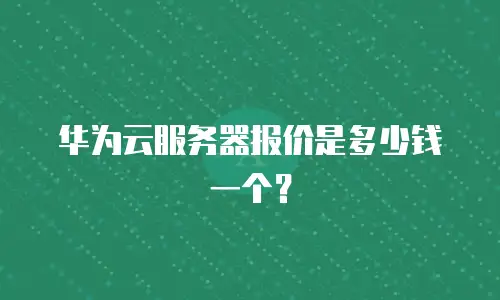 华为云服务器报价是多少钱一个？