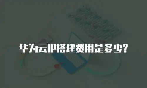 华为云IP搭建费用是多少？