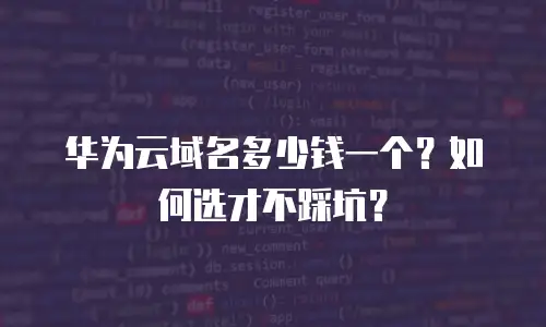华为云域名多少钱一个？如何选才不踩坑？