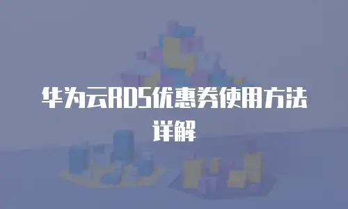华为云RDS优惠券使用方法详解
