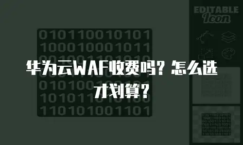 华为云WAF收费吗？怎么选才划算？