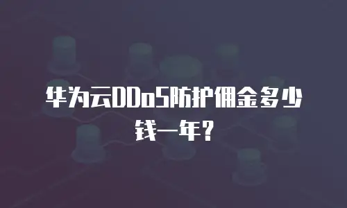 华为云DDoS防护佣金多少钱一年？