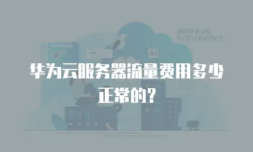 华为云服务器流量费用多少正常的？