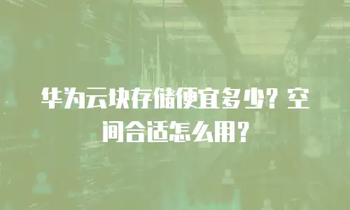 华为云块存储便宜多少？空间合适怎么用？