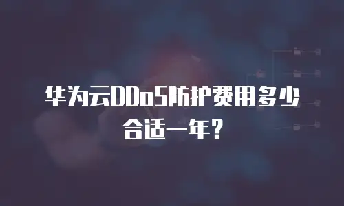 华为云DDoS防护费用多少合适一年？