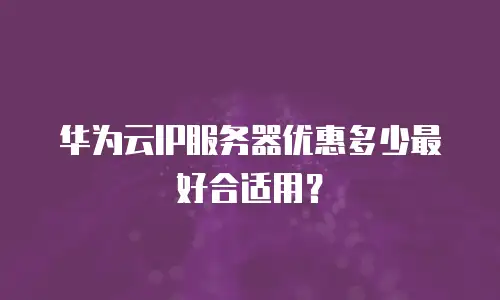 华为云IP服务器优惠多少最好合适用？